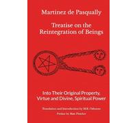 Martinez de Pasqually: Treatise on the Reintegration of Beings Into Their Original Property, Virtue and Divine, Spiritual Power: 2 (The Élus Coën Library)