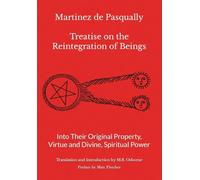 Martinez de Pasqually - Treatise on the Reintegration of Beings Into Their Original Property, Virtue and Divine, Spiritual Power (1) (The Elus Coens Collection)