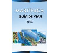 MARTÍNICA GUÍA DE VIAJE 2026: Explora la belleza natural de la isla caribeña, las principales playas, atracciones, volcanes, monumentos históricos, ... e itinerarios prácticos para cada viajero.