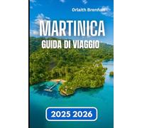 MARTINICA GUIDA DI VIAGGIO 2025 2026: Guida pratica alla vita sull'isola, Tradizioni locali, storia ed esplorazione