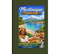 Martinique: A Traveler’s Guide: Culture, Nature, Cuisine, and Practical Advice for Visiting the Island