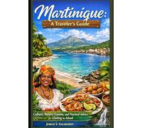 Martinique: A Traveler’s Guide: Culture, Nature, Cuisine, and Practical Advice for Visiting the Island