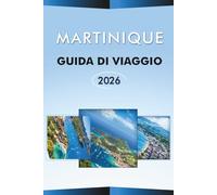 MARTINIQUE GUIDA DI VIAGGIO 2026: Esplora la bellezza naturale dell'isola caraibica, le migliori spiagge, le attrazioni, i vulcani, i monumenti ... e gli itinerari pratici per ogni viaggiatore.