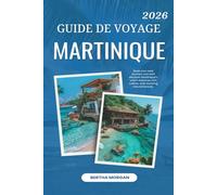MARTINIQUE GUIDE DE VOY-AGE 2026: « Découvrez la Martinique : votre porte d'entrée vers le bonheur caribéen. »