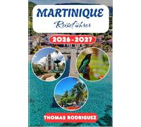 Martinique Reiseführer 2026-2027: Der komplette Begleiter zu Traumstränden, Regenwald, kreolischer Küche, Rum-Destillerien und unvergesslichen Erlebnissen in der Karibik.