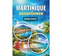 MARTINIQUE REISEFÜHRER 2026 - 2027: Entdecken Sie eine lebendige Insel in der Karibik mit unberührten Stränden, üppigen Regenwäldern, Vulkangipfeln ... farbenfrohe Karten zum Leben erweckt werden.