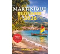 MARTINIQUE REISEFÜHRER 2026: Clever reisen durch die Strände, Vulkangipfel, Inseldörfer und die Kultur der französischen Karibik