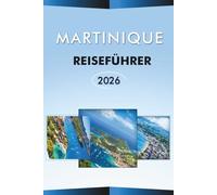 MARTINIQUE REISEFÜHRER 2026: Entdecken Sie die natürliche Schönheit der Karibikinsel, die besten Strände, Attraktionen, Vulkane, historische ... praktische Reiserouten für jeden Reisenden.