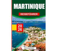MARTINIQUE REISEFÜHRER 2026: Entdecken Sie versteckte Schätze, historische Sehenswürdigkeiten, Reisetipps und unvergessliche Urlaubserlebnisse