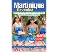 Martinique Revealed 2025 and Beyond Travel Guide: Discover Caribbean Paradise with Insider Tips, Hidden Gems, and Unforgettable Experiences