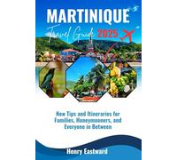 MARTINIQUE TRAVEL GUIDE 2025: New Tips and Itinenaries for Families, Honeymooners, and Everyone in Between (The Smart Traveler’s Caribbean Guide Series)
