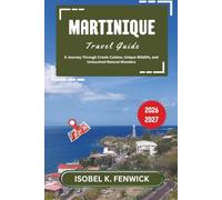Martinique Travel Guide 2026 - 2027: A Journey Through Creole Cuisine, Unique Wildlife, and Untouched Natural Wonders (Journeys of Desire and Discovery)