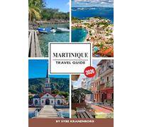 MARTINIQUE TRAVEL GUIDE 2026: A Complete Island Travel Guide for First-Time Visitors Featuring Beaches, Food, Resorts, Itineraries, Budget Tips, and Safe Caribbean Adventures
