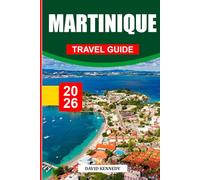 MARTINIQUE TRAVEL GUIDE 2026: Discover Hidden Gems, Historic Landmarks, Travel Tips, and Unforgettable Vacation Experiences