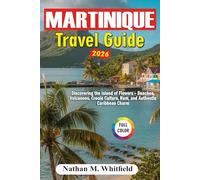 Martinique Travel Guide 2026: Discovering the Island of Flowers - Beaches, Volcanoes, Creole Culture, Rum, and Authentic Caribbean Charm