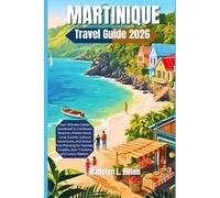MARTINIQUE TRAVEL GUIDE 2026: Your Ultimate Insider Handbook to Caribbean Beaches, Hidden Gems, Local Cuisine, Cultural Adventures, and Stress-Free Planning for Families, Couples, Solo Travelers