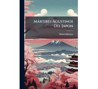 Martires Agustinos del Japon: O Sea Vida y Martirio de Los Beatos Fr. Fernando de San Jose, Fr. Pedro de Zuniga y Demas Companeros Martires, Beatifi