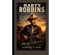 MARTY ROBBINS BIOGRAPHY: Beyond the Horizon - The Untold Journey of a Country Music Icon