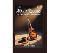 MARTY ROBBINS: Life, Lyrics, and Legacy of a Country Icon