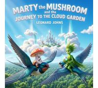 Marty the Mushroom and the JOURNEY TO THE CLOUD GARDEN: A Magical Adventure of Courage, Nature, and the Sky: A Whimsical Kids' Storybook for Ages 4-8 ... Clouds (Marty the Mushroom Series of Books)