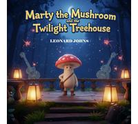 Marty the Mushroom and the Twilight Treehouse: A Whimsical Fantasy Adventure for Kids - A Magical Journey of Courage, Friendship, and Discovery (Marty the Mushroom Series of Books)
