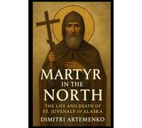 Martyr in the North: The Life and Death of St. Juvenaly of Alaska