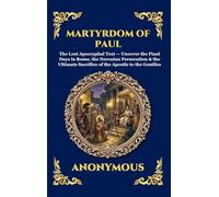 Martyrdom of Paul: The Lost Apocryphal Text - Uncover the Final Days in Rome, the Neronian Persecution & the Ultimate Sacrifice of the Apostle to the ... 143 (Library of Alexandria - Esoteric)