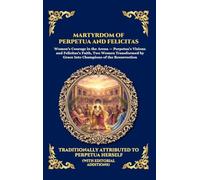 Martyrdom of Perpetua and Felicitas: The Authentic Prison Diary of Early Christian Saints - A Timeless True Story of Faith, Courage, and Ultimate ... 267 (Library of Alexandria - Esoteric)