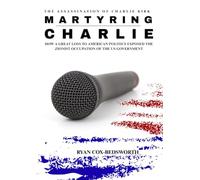 Martyring Charlie: The Charlie Kirk Assassination: How a Great Loss to American Politics Exposed a Hostile Zionist Takeover of the US Government
