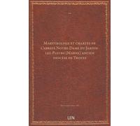 Martyrologe et chartes de l'abbaye Notre-Dame du Jardin-lez-Pleurs (Marne) ancien diocèse de Troyes / recueillis et mis en ordre par M. Léonce Lex, …...