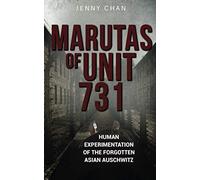 Marutas of Unit 731: Human Experimentation of the Forgotten Asian Auschwitz (Uncovering Unit 731)