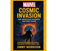 Marvel Cosmic Invasion: The Unofficial Ultimate Mastery Guide: Strategies, Heroes, and Hidden Systems of the Multiversal War