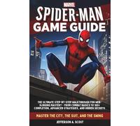 Marvel’s Spider-Man Game Guide: The Ultimate Step-by-Step Walkthrough for Web-Slinging Mastery - From Combat Basics to 100% Completion, Advanced Strategies, and Hidden Secrets