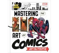 Marvel's Mastering the Art of Comics: An Insider's Guide to Creating Characters, Stories, and Comics That Leap Off the Page