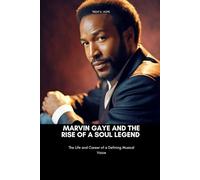 MARVIN GAYE AND THE RISE OF A SOUL LEGEND: The Life and Career of a Defining Musical Voice