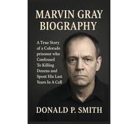 Marvin Gray Biography: A True Story of a Colorado prisoner who Confessed To Killing Dozens and Spent His Last Years In A Cell (Donald Smith Biographies)