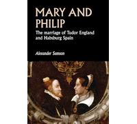 Mary and Philip: The marriage of Tudor England and Habsburg Spain (Studies in Early Modern European History)
