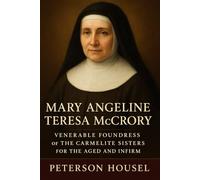 Mary Angeline Teresa McCrory: Venerable Foundress of the Carmelite Sisters for the Aged and Infirm