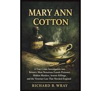 MARY ANN COTTON: A True Crime Investigation into Britain’s Most Notorious Female Poisoner, Hidden Murders, Arsenic Killings, and the Victorian Case ... Killers: Real-Life True Crime Mystery Cases)