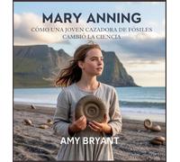 Mary Anning: Cómo Una Joven Cazadora De Fósiles Cambió La Ciencia: 9 (Soñadores Que Lo Hicieron)