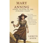 Mary Anning, Fossil Hunter of the Jurassic Coast: How a Young Woman’s Discoveries Transformed Paleontology While Confronting the Limits of Class and Gender in Early 19th-Century England
