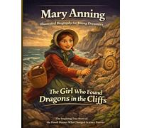 Mary Anning Illustrated Biography for Young Dreamers: The Inspiring True Story of the Self-Taught Fossil Hunter Who Changed Science Forever and Never Got the Recognition She Deserved.