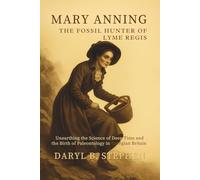 Mary Anning, The Fossil Hunter of Lyme Regis: Unearthing the Science of Deep Time and the Birth of Paleontology in Georgian Britain