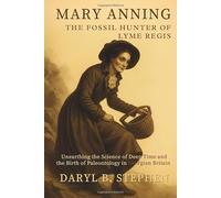 Mary Anning, The Fossil Hunter of Lyme Regis: Unearthing the Science of Deep Time and the Birth of Paleontology in Georgian Britain