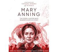 Mary Anning: The Fossil Hunter Who Rewrote Earth’s Story, How a Self-Taught Woman Changed Science Against All Odds. (Unsung Heroes of Science)