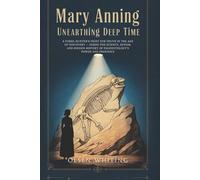 Mary Anning: Unearthing Deep Time: A Fossil Hunter’s Fight for Truth in the Age of Discovery - Inside the Science, Sexism, and Hidden History of Paleontology’s Power and Prejudice