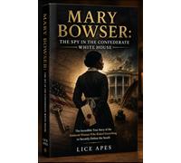 MARY BOWSER: THE SPY IN THE CONFEDERATE WHITE HOUSE: The Incredible True Story of the Enslaved Woman Who Risked Everything to Secretly Defeat the South