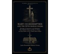MARY CO-REDEMPTRIX AND THE FIFTH MARIAN DOGMA: Mariology of Cooperation in the Redemption: What Would Be Defined and Why It Is Fitting, the Church ... Catholic Marian Dogmas (SUMMA MARIOLOGICA)