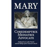 Mary: Coredemptrix, Mediatrix, Advocate