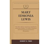 Mary Edmonia Lewis: The First African-American And Native American Sculptor To Achieve National And International Prominence (Biography) (Biography of America's Forgotten Black Heroes)